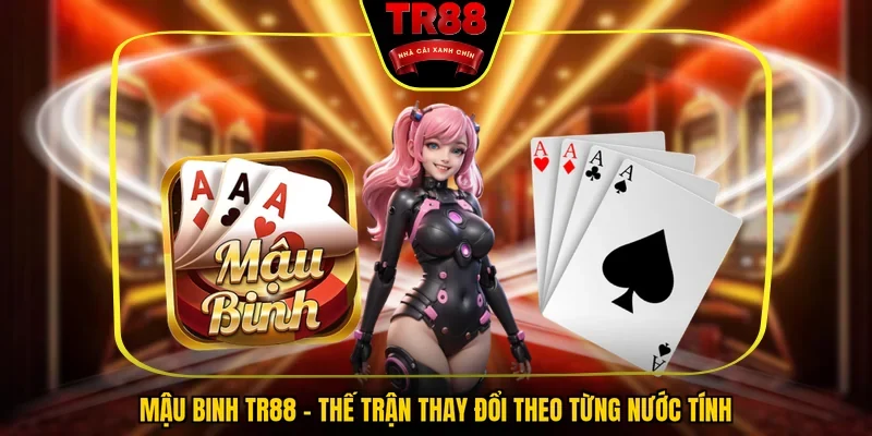 Mậu Binh TR88 - Thế Trận Thay Đổi Theo Từng Nước Tính