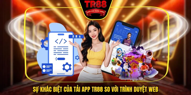 Sự khác biệt của tải app TR88 so với trình duyệt web